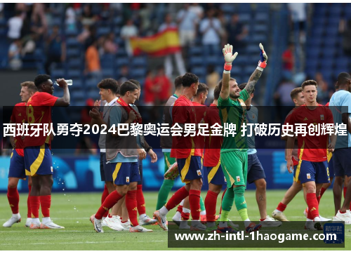 西班牙队勇夺2024巴黎奥运会男足金牌 打破历史再创辉煌