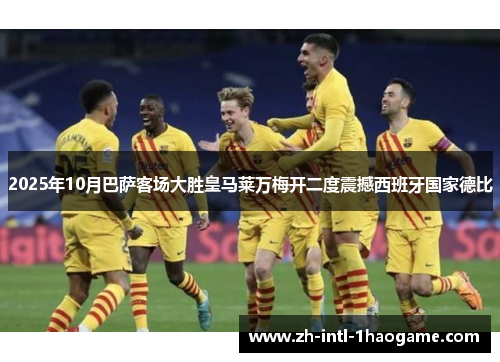 2025年10月巴萨客场大胜皇马莱万梅开二度震撼西班牙国家德比