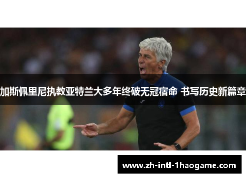 加斯佩里尼执教亚特兰大多年终破无冠宿命 书写历史新篇章