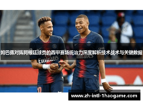 姆巴佩对阵阿根廷球员的西甲赛场统治力深度解析技术战术与关键数据