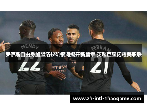 罗伊斯自由身加盟洛杉矶银河揭开新篇章 英超巨星闪耀美职联