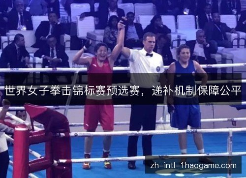 世界女子拳击锦标赛预选赛，递补机制保障公平